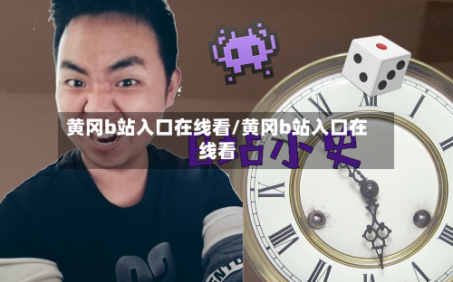 黄冈b站入口在线看/黄冈b站入口在线看-第1张图片