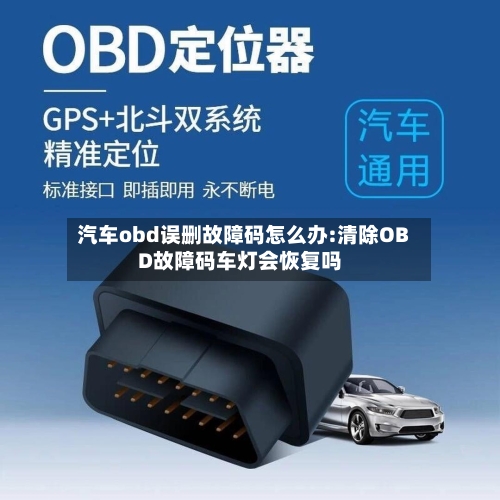 汽车obd误删故障码怎么办:清除OBD故障码车灯会恢复吗-第1张图片