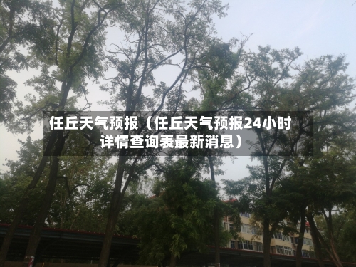 任丘天气预报(任丘天气预报24小时详情查询表最新消息)-第1张图片