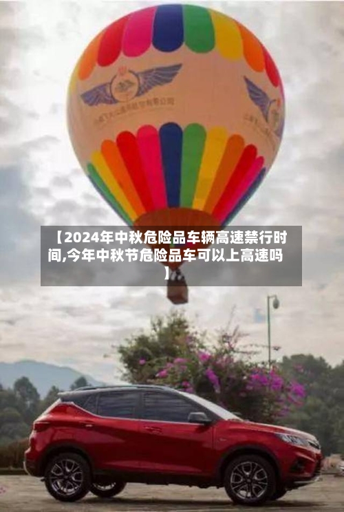 【2024年中秋危险品车辆高速禁行时间,今年中秋节危险品车可以上高速吗】-第1张图片