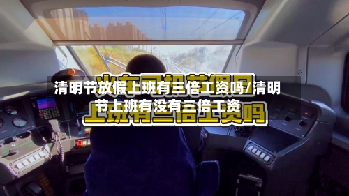 清明节放假上班有三倍工资吗/清明节上班有没有三倍工资-第1张图片