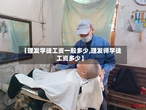 【理发学徒工资一般多少,理发师学徒工资多少】-第1张图片
