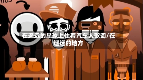 在遥远的星球上住着汽车人歌词/在遥远的地方-第1张图片