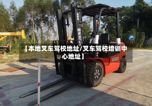 【本地叉车驾校地址/叉车驾校培训中心地址】-第1张图片