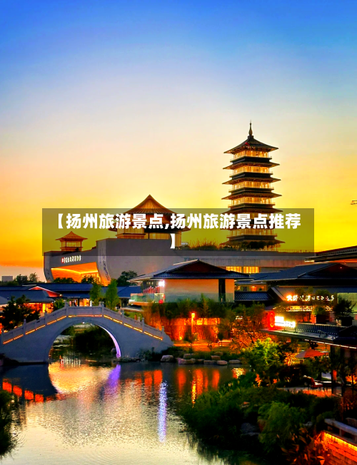 【扬州旅游景点,扬州旅游景点推荐】-第1张图片