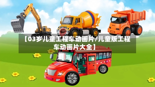 【03岁儿童工程车动画片/儿童版工程车动画片大全】-第1张图片