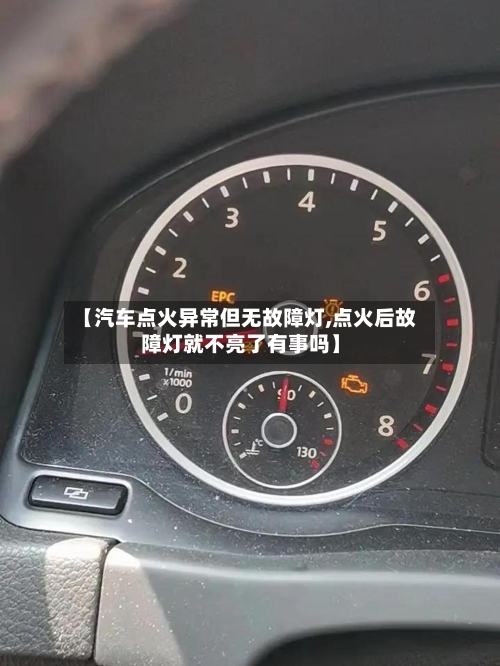 【汽车点火异常但无故障灯,点火后故障灯就不亮了有事吗】-第1张图片