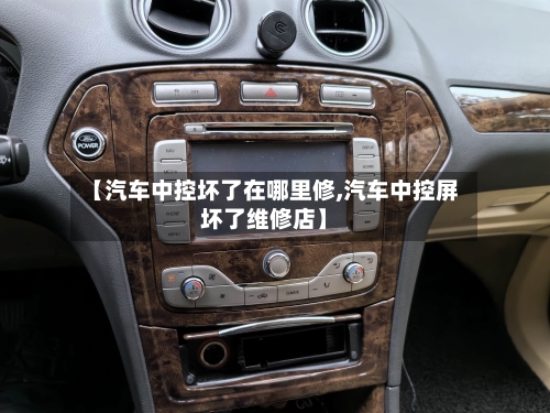 【汽车中控坏了在哪里修,汽车中控屏坏了维修店】-第1张图片