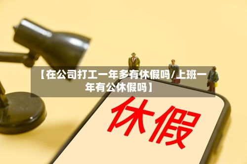 【在公司打工一年多有休假吗/上班一年有公休假吗】-第1张图片
