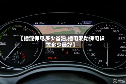 【插混保电多少省油,插电混动保电设置多少最好】-第1张图片