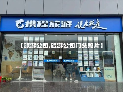 【旅游公司,旅游公司门头照片】-第1张图片