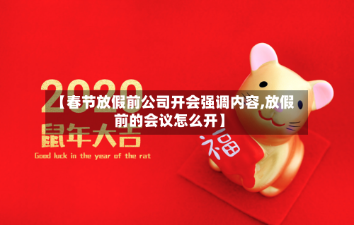 【春节放假前公司开会强调内容,放假前的会议怎么开】-第1张图片