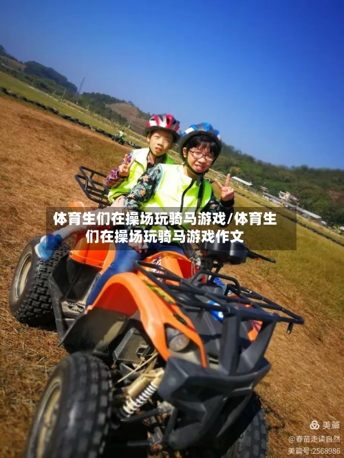 体育生们在操场玩骑马游戏/体育生们在操场玩骑马游戏作文-第1张图片