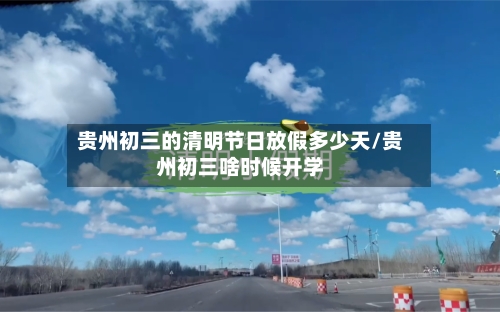 贵州初三的清明节日放假多少天/贵州初三啥时候开学-第1张图片