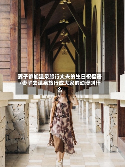 妻子参加温泉旅行丈夫的生日祝福语/妻子去温泉旅行成大家的动漫叫什么-第1张图片