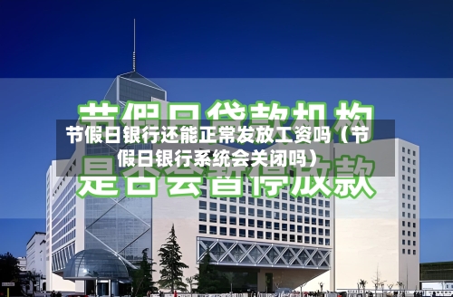 节假日银行还能正常发放工资吗(节假日银行系统会关闭吗)-第1张图片