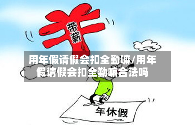 用年假请假会扣全勤嘛/用年假请假会扣全勤嘛合法吗-第1张图片