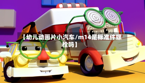 【幼儿动画片小汽车/m14是标准件螺栓吗】-第1张图片
