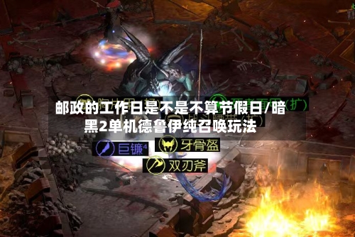 邮政的工作日是不是不算节假日/暗黑2单机德鲁伊纯召唤玩法-第1张图片