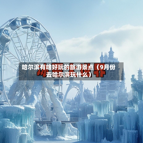 哈尔滨有啥好玩的旅游景点（9月份去哈尔滨玩什么）-第1张图片