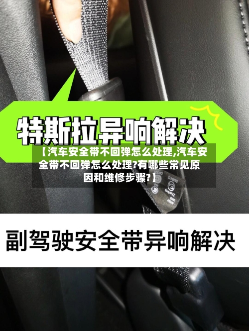 【汽车安全带不回弹怎么处理,汽车安全带不回弹怎么处理?有哪些常见原因和维修步骤?】-第1张图片