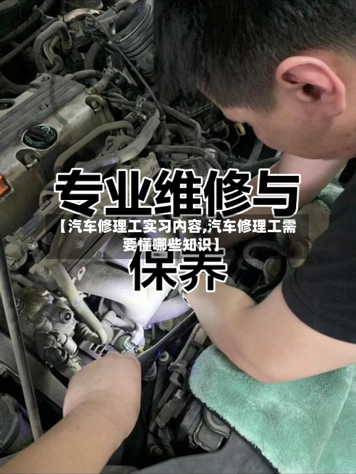 【汽车修理工实习内容,汽车修理工需要懂哪些知识】-第1张图片