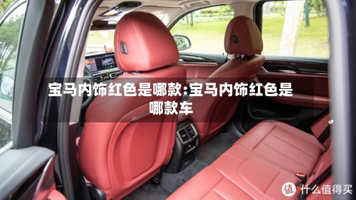 宝马内饰红色是哪款:宝马内饰红色是哪款车-第1张图片