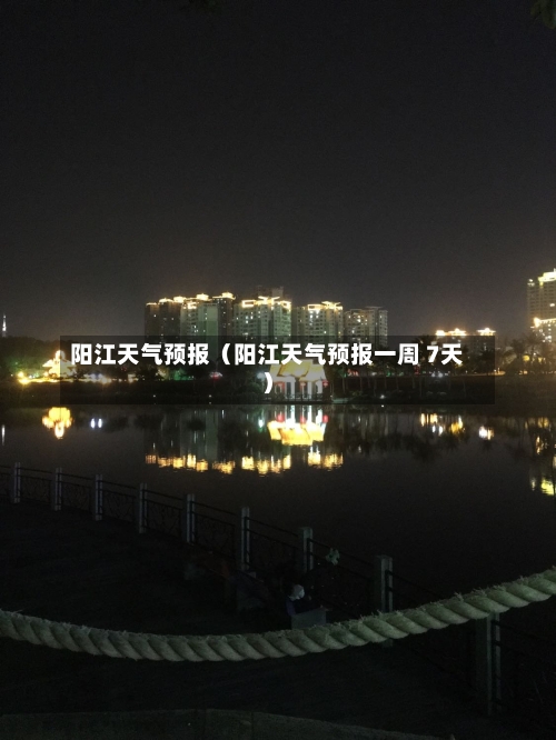 阳江天气预报（阳江天气预报一周 7天）-第1张图片