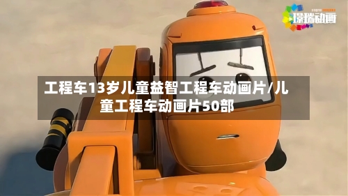 工程车13岁儿童益智工程车动画片/儿童工程车动画片50部-第1张图片