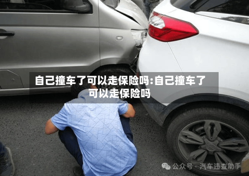 自己撞车了可以走保险吗:自己撞车了可以走保险吗-第1张图片