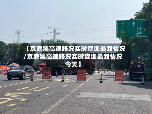 【京港澳高速路况实时查询最新情况/京港澳高速路况实时查询最新情况今天】-第1张图片