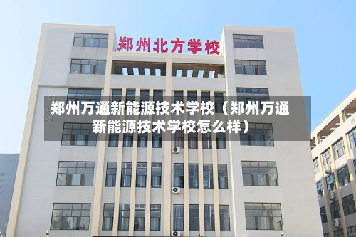 郑州万通新能源技术学校（郑州万通新能源技术学校怎么样）-第1张图片