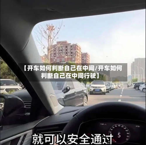 【开车如何判断自己在中间/开车如何判断自己在中间行驶】-第1张图片