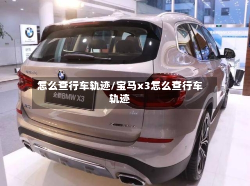 怎么查行车轨迹/宝马x3怎么查行车轨迹-第1张图片