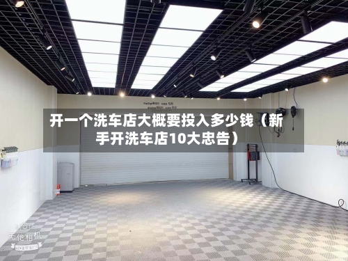 开一个洗车店大概要投入多少钱(新手开洗车店10大忠告)-第1张图片