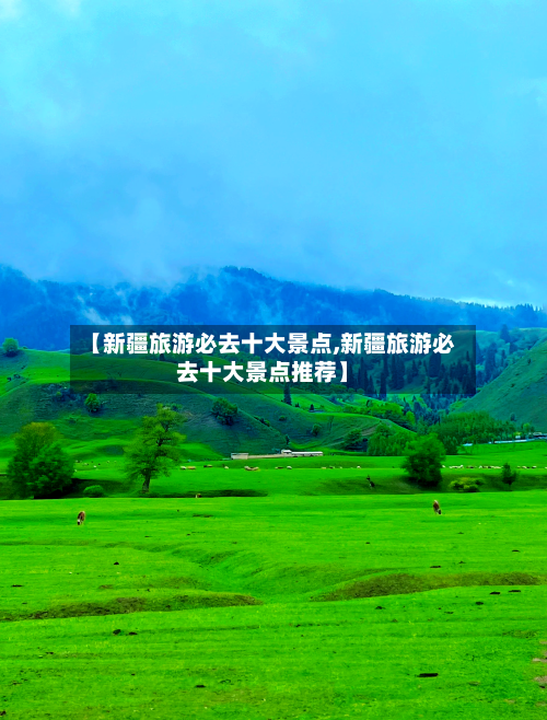【新疆旅游必去十大景点,新疆旅游必去十大景点推荐】-第1张图片