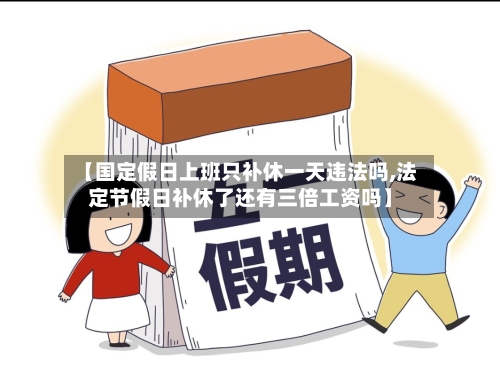 【国定假日上班只补休一天违法吗,法定节假日补休了还有三倍工资吗】-第1张图片
