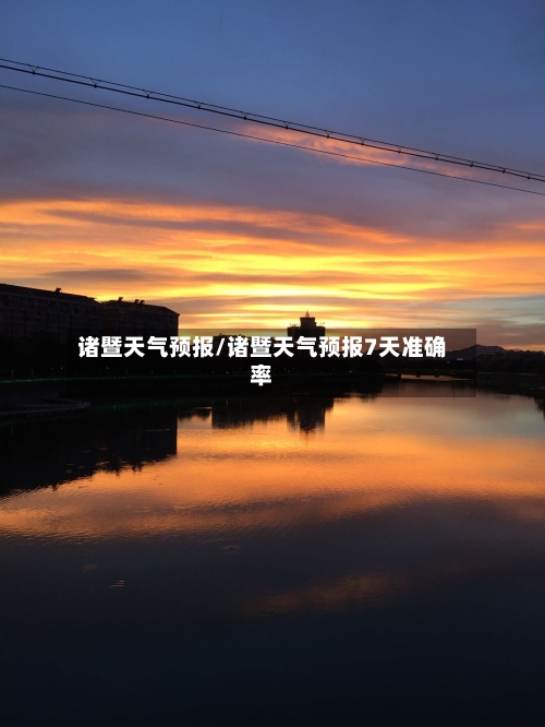诸暨天气预报/诸暨天气预报7天准确率-第1张图片