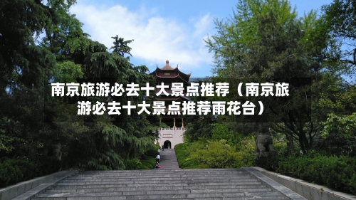 南京旅游必去十大景点推荐(南京旅游必去十大景点推荐雨花台)-第1张图片