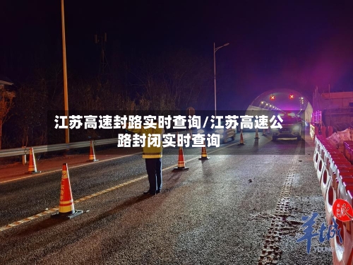 江苏高速封路实时查询/江苏高速公路封闭实时查询-第1张图片