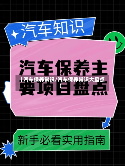 【汽车保养常识/汽车保养常识大盘点】-第1张图片