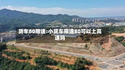 货车80限速:小货车限速80可以上高速吗-第1张图片