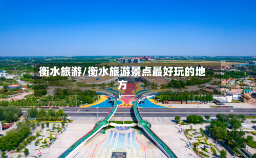 衡水旅游/衡水旅游景点最好玩的地方-第1张图片