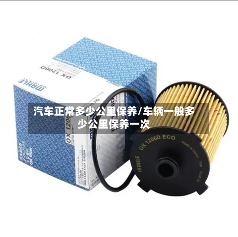 汽车正常多少公里保养/车辆一般多少公里保养一次-第1张图片