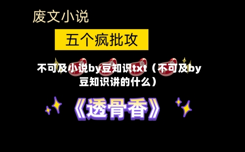 不可及小说by豆知识txt(不可及by豆知识讲的什么)-第1张图片