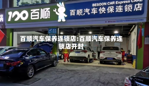 百顺汽车保养连锁店:百顺汽车保养连锁店开封-第1张图片