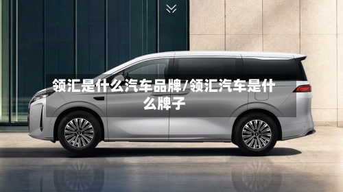 领汇是什么汽车品牌/领汇汽车是什么牌子-第1张图片