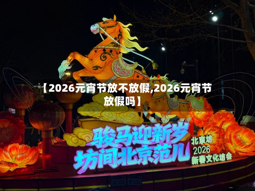 【2026元宵节放不放假,2026元宵节放假吗】-第1张图片