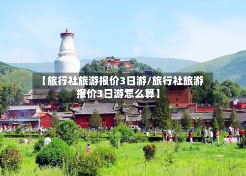 【旅行社旅游报价3日游/旅行社旅游报价3日游怎么算】-第1张图片