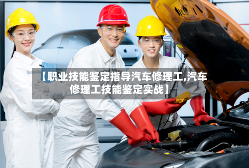 【职业技能鉴定指导汽车修理工,汽车修理工技能鉴定实战】-第1张图片